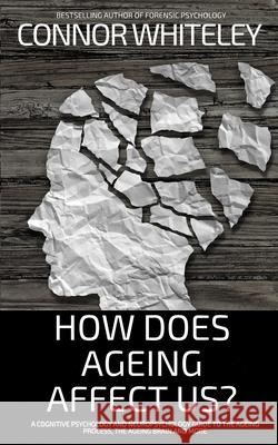 How Does Ageing Affect Us?: A Cognitive Psychology and Neuropsychology Guide To The Ageing Process, The Ageing Brain and More Connor Whiteley 9781918599107 Connor Whiteley