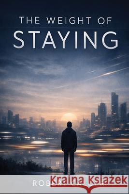 The Weight of Staying Robert Calder 9781918607123 Britannia Publishing House