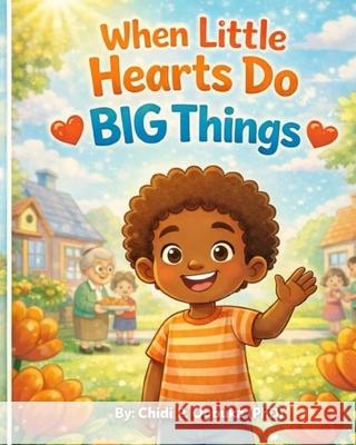 When Little Hearts Do BIG Things Chidi P. Ogbuk 9781918638080 Ogbuka Press