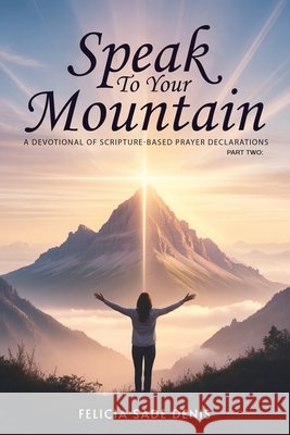 Speak To Your Mountain: Part Two: A Devotional of Scripture-Based Prayer Declarations Sade Dinis, Felicia 9781918746907