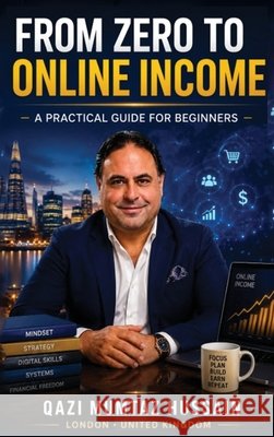From Zero To Online Income: A Practical Guide For Beginners Qazi Mumtaz Hussain 9781918921083