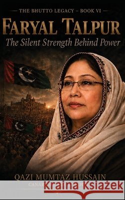 Faryal Talpur: The Silent Strength Behind Power Qazi Mumtaz Hussain 9781918921090