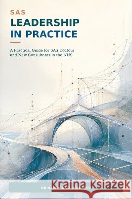 SAS Leadership in Practice: A Practical Guide for SAS Doctors and New Consultants in the NHS Aziz, Naeem 9781919107165