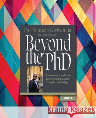 Beyond the PhD - Volume 1: International and State Recognition in Global Thought Leadership Kenneth K. Mwenda 9781919178851 Mereo Books
