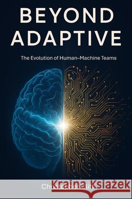 Beyond Adaptive: The Evolution of Human-Machine Teams Christopher Paul Clift 9781919197746 C3 Connect Ltd