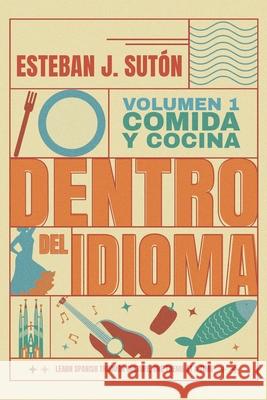 Dentro del Idioma Volumen 1: Comida y Cocina Esteban J. Sut?n 9781919206509 Esteban J. Suton Publishing
