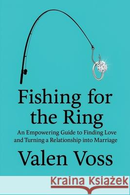 Fishing for the Ring: An Empowering Guide to Finding Love and Turning a Relationship into Marriage Pavel Stanishev George Verongos Valen Voss 9781919209814