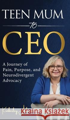 Teen Mum to CEO: A Journey of Pain, Purpose, and Neurodivergent Advocacy Kimberley Ashwin 9781919211923