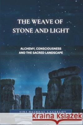 The Weave of Stone and Light: Alchemy, Consciousness and the Sacred Landscape Siri Heimda 9781919215525 Grow Brighter Media