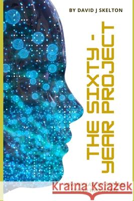 The Sixty-Year Project: How the Last Six Decades Shaped Who We Are David John Skelton 9781919227924