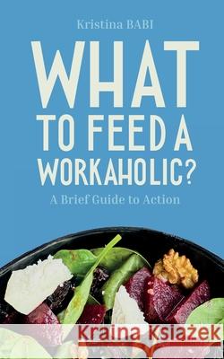 What to Feed a Workaholic? Kristina Babi Emma Mansfield Vera Golosova 9781919232201 Kristina Babi