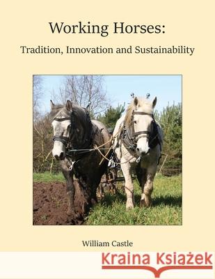 Working Horses: Tradition, Innovation and Sustainability William Castle Lynn R. Miller 9781919241500 Field and Lane Press