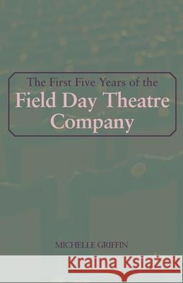 The First Five Years of the Field Day Theatre Company Michelle Griffin 9781919247205