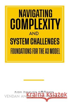 Navigating Complexity and System Challenges; Foundations for the A3 Model: Foundations for the A3 Model Vendan Anand 9781919249308 College of Digital Leadership