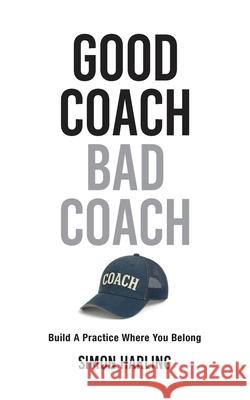 Good Coach Bad Coach: Build A Practice Where You Belong Simon A. Harling 9781919256801