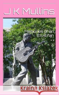 Memories of an Elvis fan J. K. Mullins 9781919278421 J K Mullins
