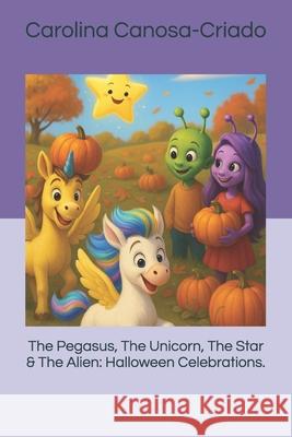 The Pegasus, The Unicorn, The Star & The Alien: Halloween Celebrations. Carolina Canosa-Criado 9781919293509