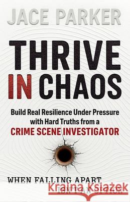 Thrive In Chaos: Build Real Resilience Under Pressure with Hard Truths from a Crime Scene Investigator Jace Parker 9781919303307 Matchstick Pony
