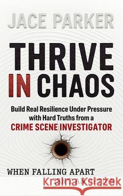 Thrive In Chaos: Build Real Resilience Under Pressure with Hard Truths from a Crime Scene Investigator Jace Parker 9781919303321 Matchstick Pony