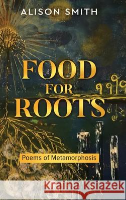 Food For Roots: Poems of Metamorphosis Alison Smith 9781919343112