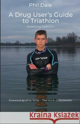 A Drug User's Guide to Triathlon: Redefining Addiction Phil Dale 9781919419015 Michael Terence Publishing