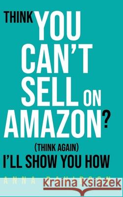 Think You CAN'T Sell On Amazon? (Think Again) I'll Show You How Anna Davidson 9781919420301