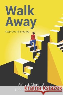Walk Away: Step Out to Step Up Deborah Overdeput Sally J. Clarke 9781919460291