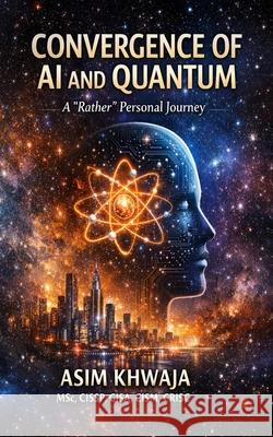 Convergence of AI and Quantum: A 'rather' Personal Journey Asim Khwaja 9781919463001 Asim Khwaja