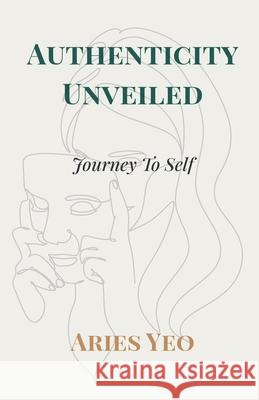 Authenticity Unveiled: Journey to Self Aries Yeo 9781919463803 Joo Bee Publishing