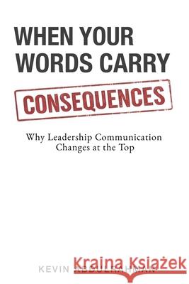 When Your Words Carry Consequences: Why Leadership Communication Changes at the Top Kevin Abdulrahman 9781919495002 Kevin Abdulrahman