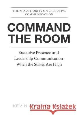 Command the Room: Executive Presence and Leadership Communication When the Stakes Are High Kevin Abdulrahman 9781919495026 Kevin Abdulrahman
