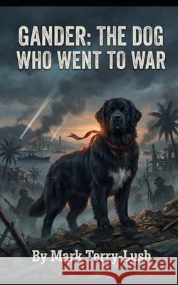 Gander: The Dog Who Went To War Mark Terry-Lush 9781919519111 Renegade Media