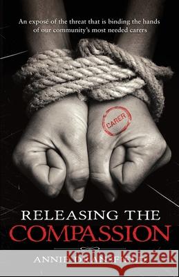 Releasing the Compassion: An exposé of the threat that is binding the hands of our community's most needed carers Dransfield, Annie 9781919606309 Alchemilla Books