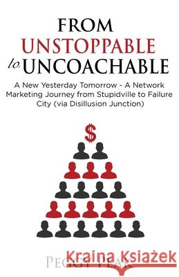 From Unstoppable to Uncoachable: A New Yesterday Tomorrow - A Network Marketing Journey from Stupidville to Failure City (via Disillusion Junction) Peggy Peak 9781919607306 Ibii Ltd.