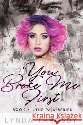 You Broke Me First: Book 4 - The Pain Series Lynda Throsby 9781919607931 Lynda Throsby