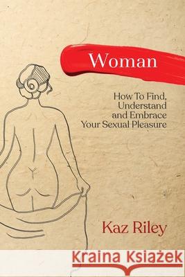 Woman: How To Find, Understand and Embrace Your Sexual Pleasure Kaz Riley 9781919609003 Purple Pendant Ltd