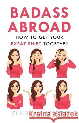 Badass Abroad: How to Get Your Expat Shift Together Claire Hauxwell 9781919613345 Springtime Books