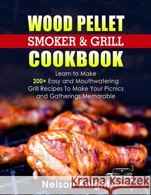 Wood Pellet Smoker and Grill Cookbook: Learn to Make 200+ Easy and Mouthwatering Grill Recipes To Make Your Picnics and Gatherings Memorable Nelson Knight 9781919628561 Colombo Guerra Ltd