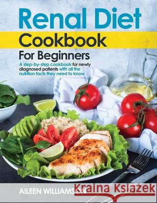 Renal Diet Cookbook for Beginners: A step-by-step recipe book for newly diagnosed patients with all the nutrition facts they need to know. Aileen Williamson 9781919628585