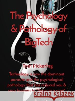 The Psychology & Pathology of BigTech: Technology is now the dominant parasite and the psychological pathology that has reduced you & your business to Pickering, Tom 9781919633749