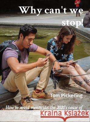 Why can't we stop!: How to avoid menticide: the 2020's cause of acting & thinking recklessly Tom Pickering 9781919633770