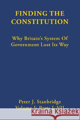 Finding the Constitution: Why Britain's System of Government Lost Its Way Peter J. Stanbridge 9781919636085 Shakspeare Editorial