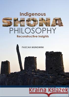 Indigenous Shona Philosophy: Reconstructive Insights Pascah Mungwini 9781920033507