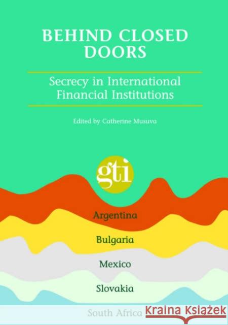 Behind Closed Doors : Secrecy in International Financial Institutions Catherine Musuva 9781920118211 Institute for Democracy in South Africa