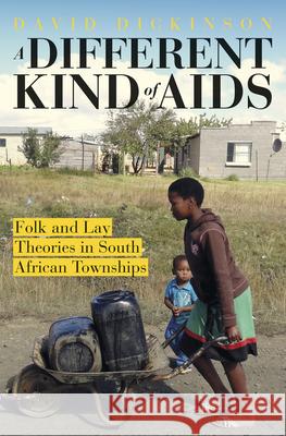 A Different Kind of AIDS: Folk and Lay Theories in South African Townships David Dickinson (Senior Lecturer, Depart   9781920196981