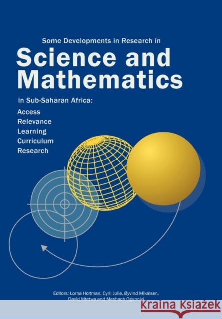 Some Developments in Research in Science and Mathematics in Sub-Saharan Africa : Access, Relevance, Learning, Curriculum Reseah Lorna Holtman Cyril Julie David Mtetwa 9781920299293