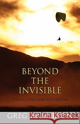 Beyond The Invisible: Flying from Fear to Freedom Hamerton, Greg 9781920436117