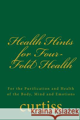 Health Hints for Four-Fold Health: For the Purification and Health of the Body, Mind and Emotions Mrs Harriette Augusta Curtiss Dr Frank Homer Curtiss D. Schreuder 9781920483128 Mount Linden Publishing