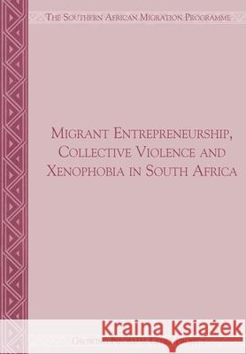 Migrant Entrepreneurship Collective Violence and Xenophobia in South Africa Jonathan Crush Sujata Ramachandran 9781920596095 Southern African Migration Programme