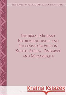 Informal Migrant Entrepreneurship and Inclusive Growth in South Africa, Zimbabwe and Mozambique Jonathan Crush Caroline Skinner 9781920596101 Southern African Migration Programme